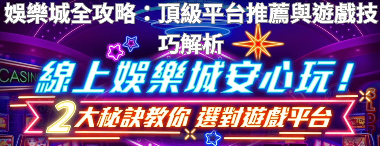 娛樂城全攻略：頂級平台推薦與遊戲技巧解析